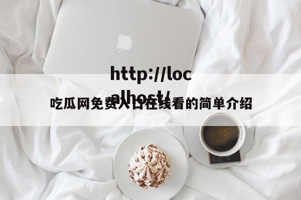 吃瓜网免费入口在线看的简单介绍