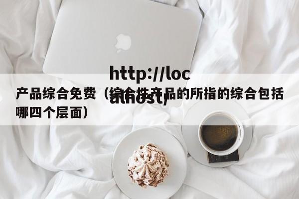 产品综合免费（综合性产品的所指的综合包括哪四个层面）