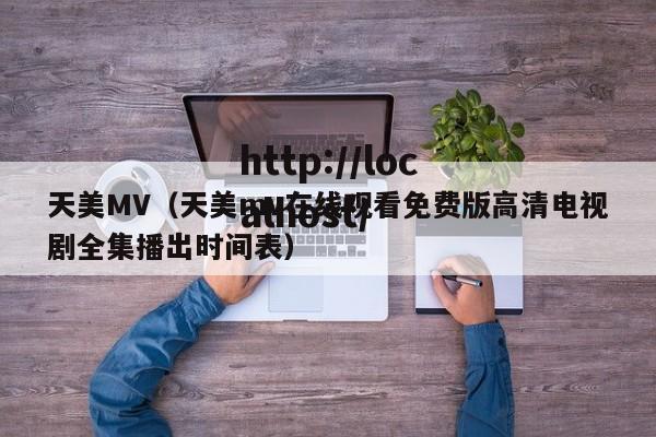 天美MV（天美mv在线观看免费版高清电视剧全集播出时间表）