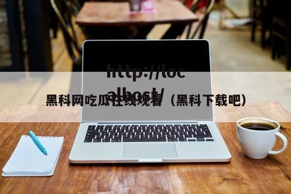 黑科网吃瓜在线观看（黑科下载吧）