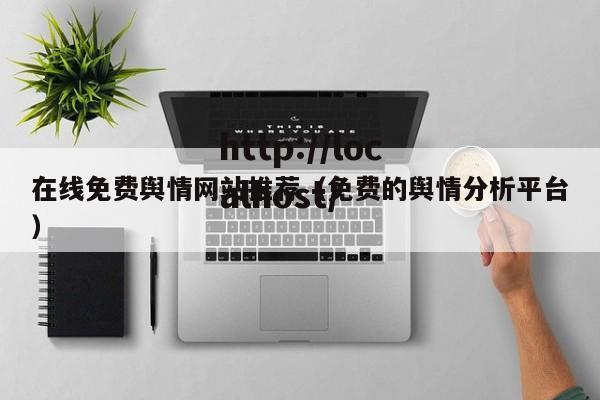 在线免费舆情网站推荐(免费的舆情分析平台)